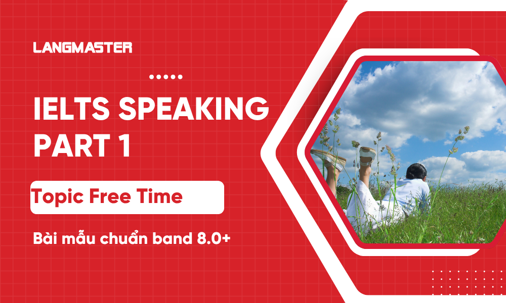 Topic Free time IELTS Speaking Part 1- Bài mẫu chuẩn band 8.0+